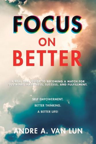 Focus on Better: A Real Deal Guide to Becoming a Match for Sustained Happiness, Success, and Fulfillment. (Paperback)