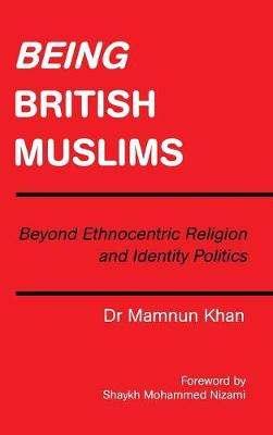 Being British Muslims: Beyond Ethnocentric Religion and Identity Politics (Hardback)