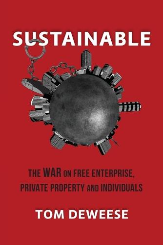 Sustainable: The War on Free Enterprise, Private Property and Individuals (Paperback)