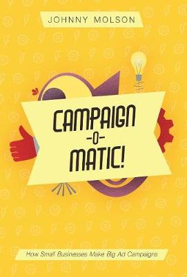 Campaign-O-Matic!: How Small Businesses Make Big Ad Campaigns (Hardback)