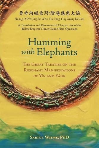 Humming with Elephants: A Translation and Discussion of the Great Treatise on the Resonant Manifestations of Yīn and Y ng (Paperback)