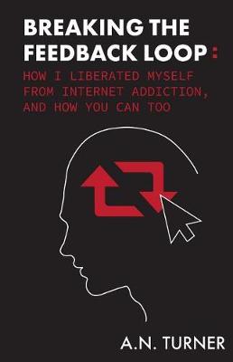 Breaking the Feedback Loop: How I Liberated Myself from Internet Addiction, and How You Can Too (Paperback)