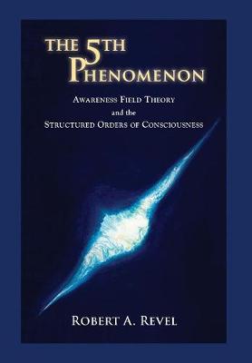 The 5th Phenomenon: Awareness Field Theory and the Structured Orders of Consciousness (Hardback)