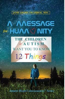 A Message for Humanity: The Children of Autism Want You to Know 12 Things - Amaris Heart Consciousness 1 (Hardback)