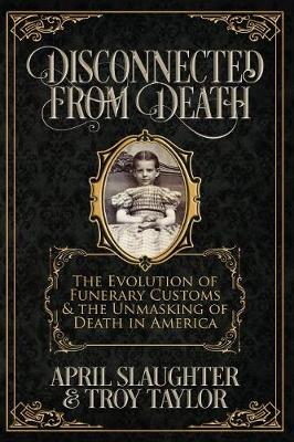 Disconnected from Death: The Evolution of Funerary Customs and the Unmasking of Death in America (Paperback)