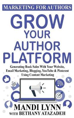 Grow Your Author Platform: Generating Book Sales with Your Website, Email Marketing, Blogging, Youtube and Pinterest Using Content Marketing - Marketing for Authors 2 (Paperback)