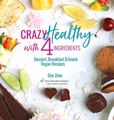 Crazy Healthy with 4 Ingredients: Dessert, Breakfast and Snack Vegan Recipes (Hardback)