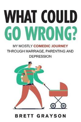 What Could Go Wrong?: My Mostly Comedic Journey Through Marriage, Parenting and Depression (Paperback)