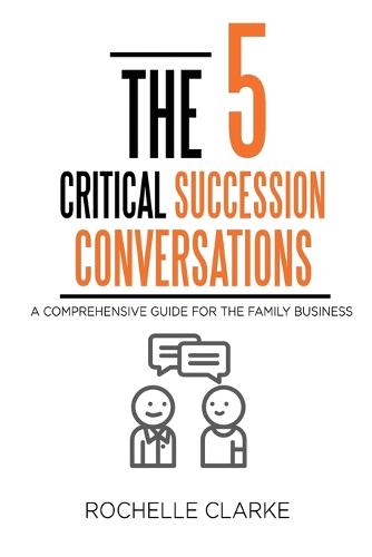 The 5 Critical Succession Conversations: A Comprehensive Guide for the Family Business (Paperback)
