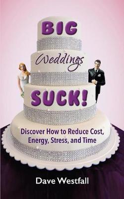 BIG Weddings SUCK!: Discover How To Reduce, Cost, Energy, Stress and Time (Paperback)