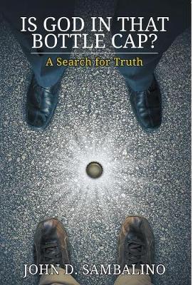 Is God in That Bottle Cap?: A Search for Truth (Hardback)