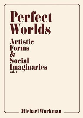 Perfect Worlds: Artistic Forms & Social Imaginaries, vol. 1 (Paperback)
