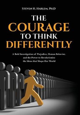 The Courage to Think Differently: A Bold Investigation of Prejudice, Human Behavior, and the Power to Revolutionize the Ideas That Shape Our World (Hardback)