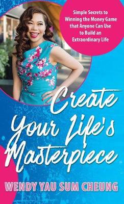 Create Your Life's Masterpiece: Simple Secrets to Winning the Money Game that Anyone Can Use to Build an Extraordinary Life (Hardback)