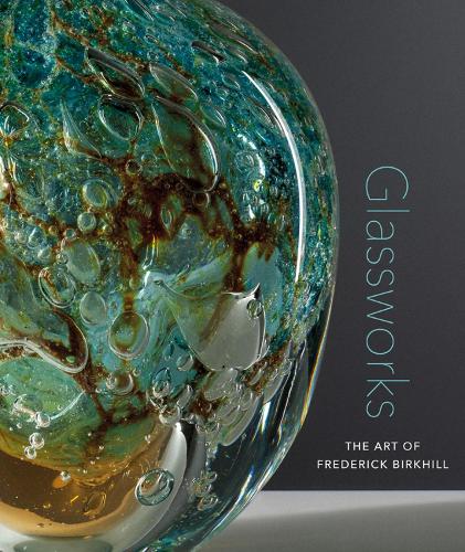 Glassworks: The Art of Frederick Birkhill (Hardback)