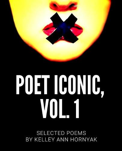 Poet Iconic, Vol. 1: Selected Poems by Kelley Ann Hornyak - Poet Iconic 1 (Paperback)
