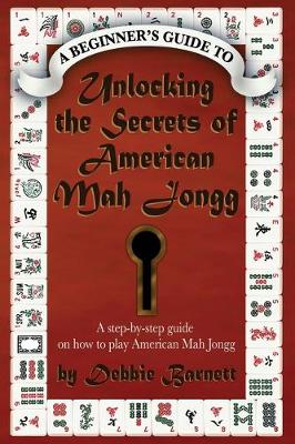 Unlocking the Secrets of American Mah Jongg: A step-by-step guide on how to play American Mah Jongg (Paperback)