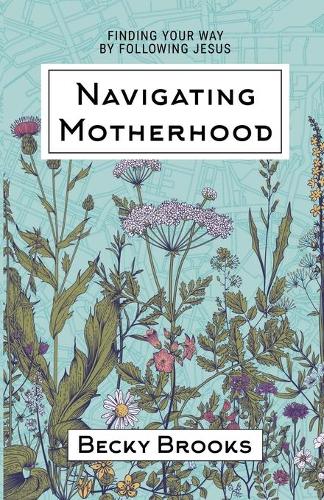 Navigating Motherhood: Finding Your Way by Following Jesus (Paperback)