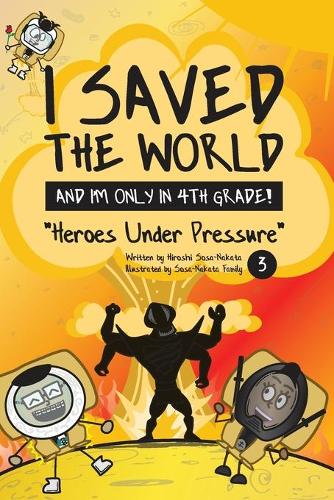 I Saved the World and I'm Only in 4th Grade!: Heroes Under Pressure - I Saved the World and I'm Only in 4th Grade! 3 (Paperback)