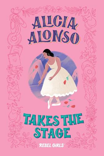 Alicia Alonso Takes the Stage: A Good Night Stories for Rebel Girls Chapter Book - The Rebel Girls Chapter Book series (Hardback)