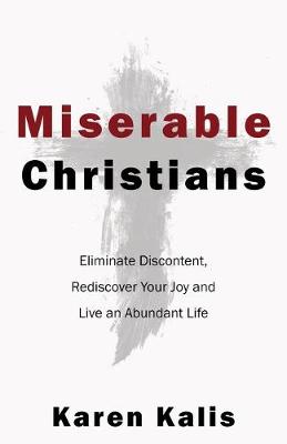 Miserable Christians: Eliminate Discontent, Rediscover Your Joy and Live an Abundant Life (Paperback)