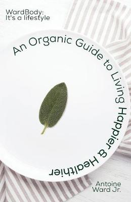 An Organic Guide to Living Happier & Healthier: WardBody: It's A Lifestyle (Paperback)