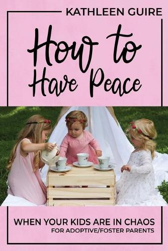 How to Have Peace When Your Kids Are in Chaos: For Adoptive/Foster Parents (Paperback)