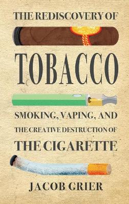 The Rediscovery of Tobacco: Smoking, Vaping, and the Creative Destruction of the Cigarette (Hardback)
