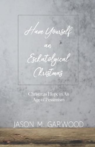Have Yourself an Eschatological Christmas: Christmas Hope in An Age of Pessimism (Paperback)
