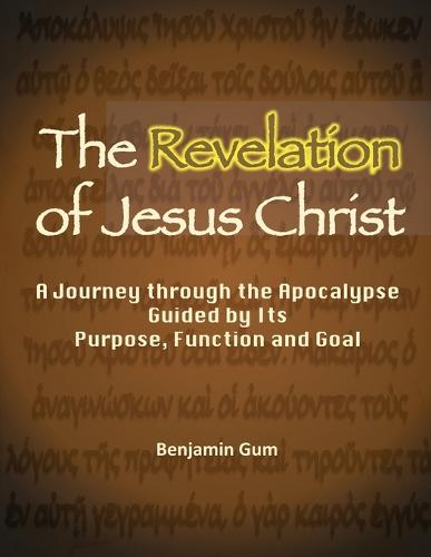 The Revelation of Jesus Christ: A Journey through the Apocalypse Guided by Its Purpose, Function and Goal (Paperback)