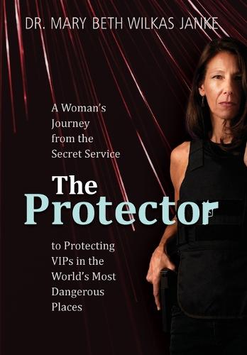 The Protector: A Woman's Journey from the Secret Service to Guarding VIPs and Working in Some of the World's Most Dangerous Places (Hardback)