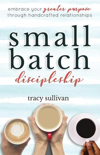 Small Batch Discipleship: Embrace Your Greater Purpose Through Handcrafted Relationships (Paperback)
