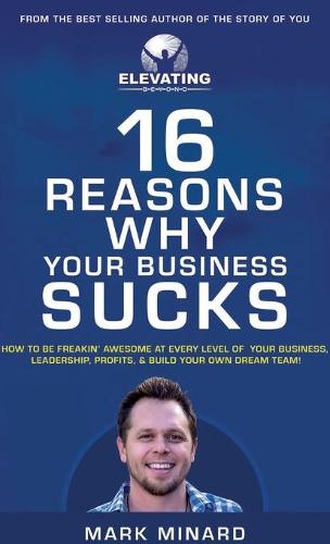 16 Reasons Why Your Business Sucks: How To Be Freakin' Awesome at Every Level of Your Business, Leadership, Profits, & Build Your Own Dream Team! (Hardback)