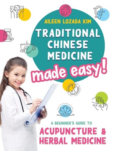 Traditional Chinese Medicine Made Easy!: A Beginner's Guide to Acupuncture and Herbal Medicine (Hardback)