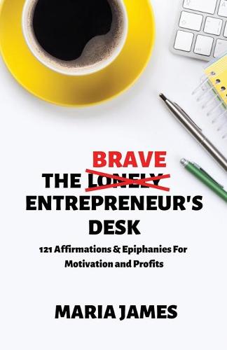 The Brave Entrepreneur's Desk: 121 Affirmations & Epiphanies for Motivation and Profits (Paperback)