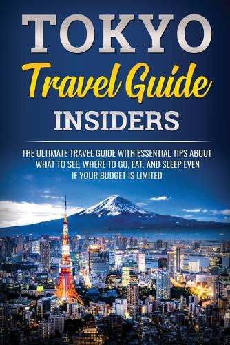 Tokyo Travel Guide Insiders: The Ultimate Travel Guide with Essential Tips About What to See, Where to Go, Eat, and Sleep even if Your Budget is Limited - Japanese Learning, Travel & Culture 1 (Paperback)