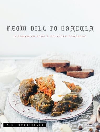 From Dill To Dracula: A Romanian Food & Folklore Cookbook (Hardback)