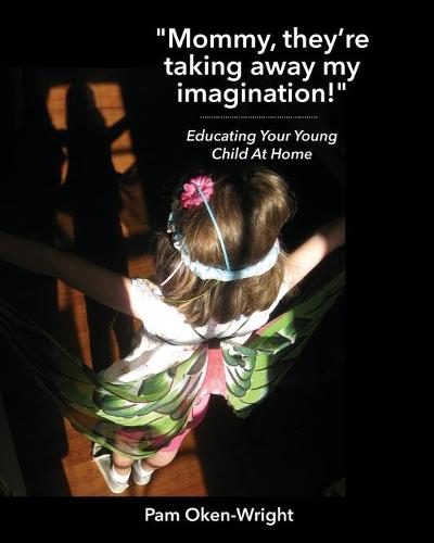 Mommy, They're Taking Away My Imagination!: Educating Your Young Child at Home (Paperback)
