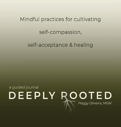 Deeply Rooted: Mindful Practices for Cultivating Self-compassion, Self-acceptance & Healing (Hardback)