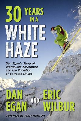 Thirty Years in a White Haze: Dan Egan's Story of Worldwide Adventure  and the Evolution of Extreme Skiing (Paperback)