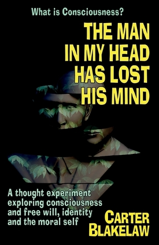 The Man in My Head Has Lost His Mind (What is Consciousness?): A Thought Experiment Exploring Consciousness and Free Will, Identity and the Moral Self (Paperback)