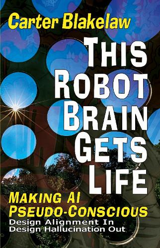 This Robot Brain Gets Life (Making AI Pseudo-Conscious): Design Alignment In, Design Hallucination Out - Sentience 2 (Hardback)