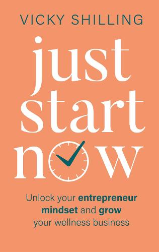 Just Start Now: Unlock your entrepreneur mindset and grow your wellness business (Paperback)