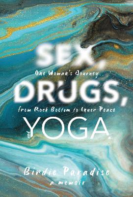 Sex, Drugs, and Yoga: A Memoir: One Woman's Journey from Rock Bottom to Inner Peace (Hardback)