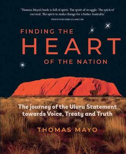 Finding the Heart of the Nation: The Journey of the Uluru Statement towards Voice, Treaty and Truth (Hardback)