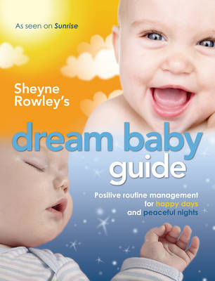Sheyne Rowley's Dream Baby Guide: Positive Routine Management for Happy Days and Peaceful Nights (Paperback)