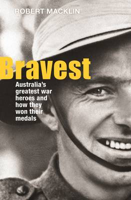 Bravest: Australia'S Greatest War Heroes and How They Won Their Medals (Paperback)
