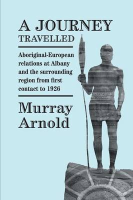A Journey Travelled: Aboriginal-European Relations at Albany and Surrounding Regions from First Contact to 1926 (Paperback)
