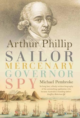 Arthur Phillip: Sailor, Mercenary, Governor, Spy (Hardback)