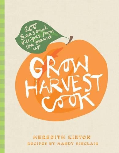 Grow Harvest Cook: 280 Recipes from the Ground Up (Hardback)
